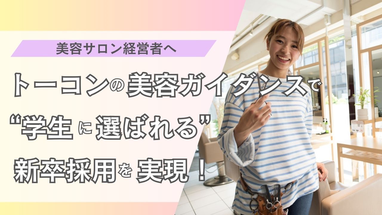 【美容サロン経営者へ】トーコンの美容ガイダンスで“学生に選ばれる”新卒採用を実現！