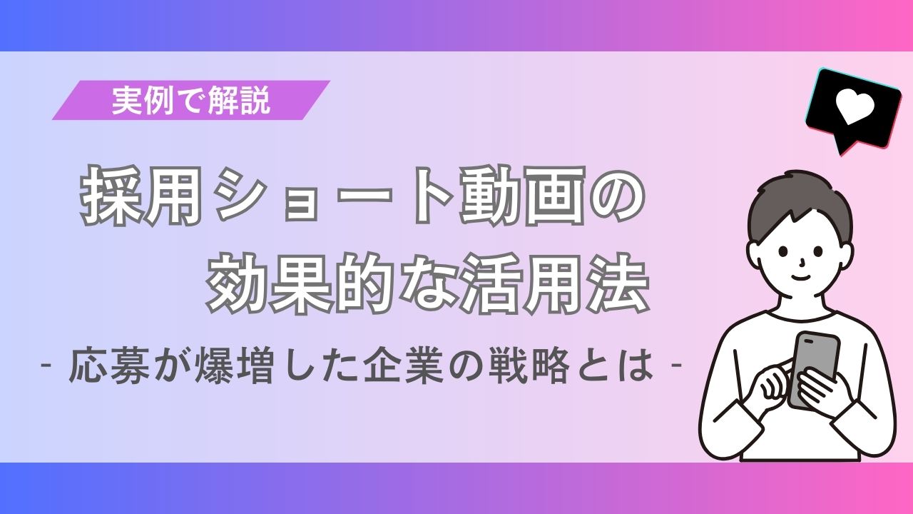 【実例で解説】採用ショート動画の効果的な活用法｜応募が爆増した企業の戦略とは