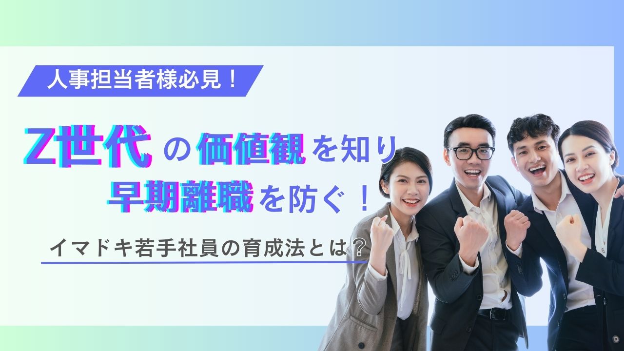Z世代の価値観を知り早期離職を防ぐ！イマドキ若手社員の効果的な育成法