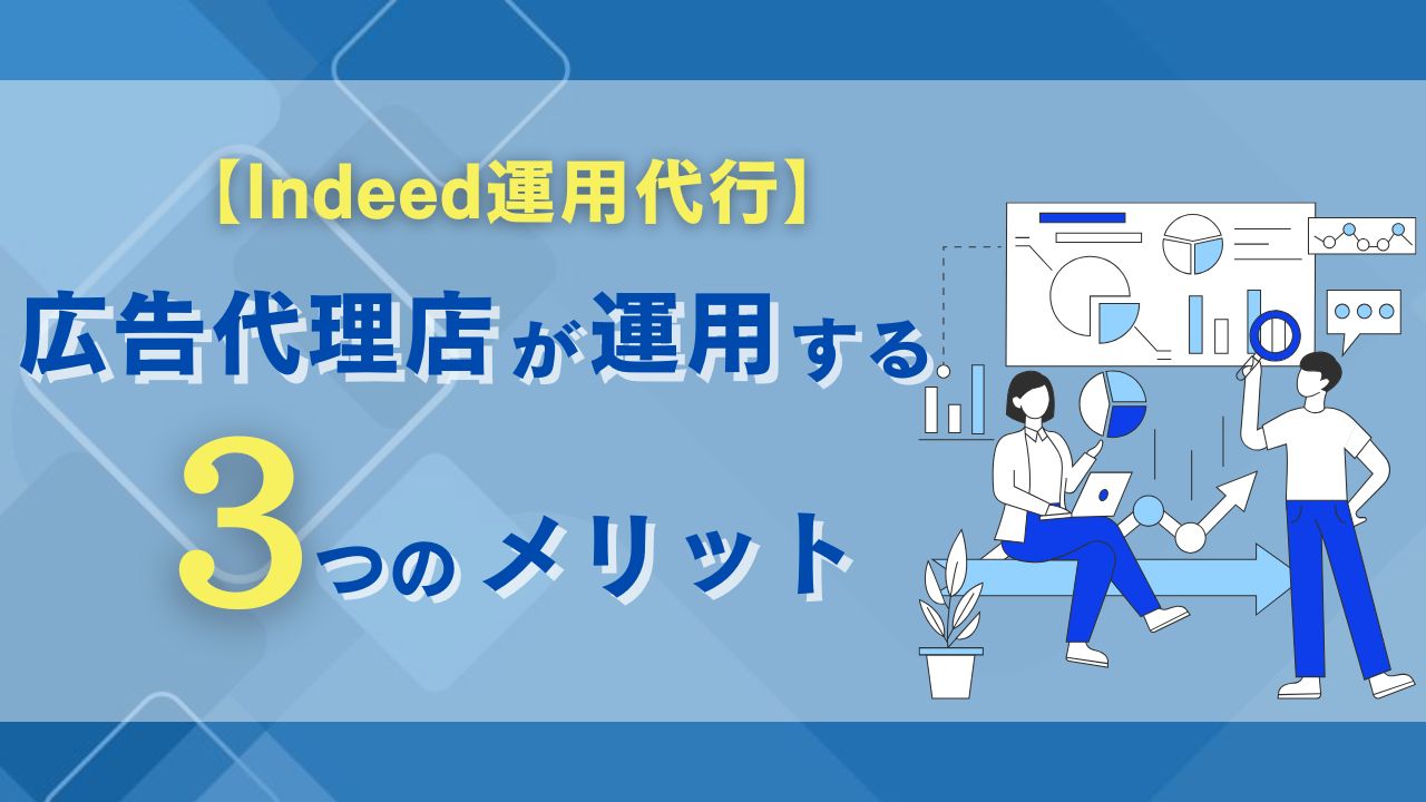 【Indeed運用代行】広告代理店が運用する3つのメリット