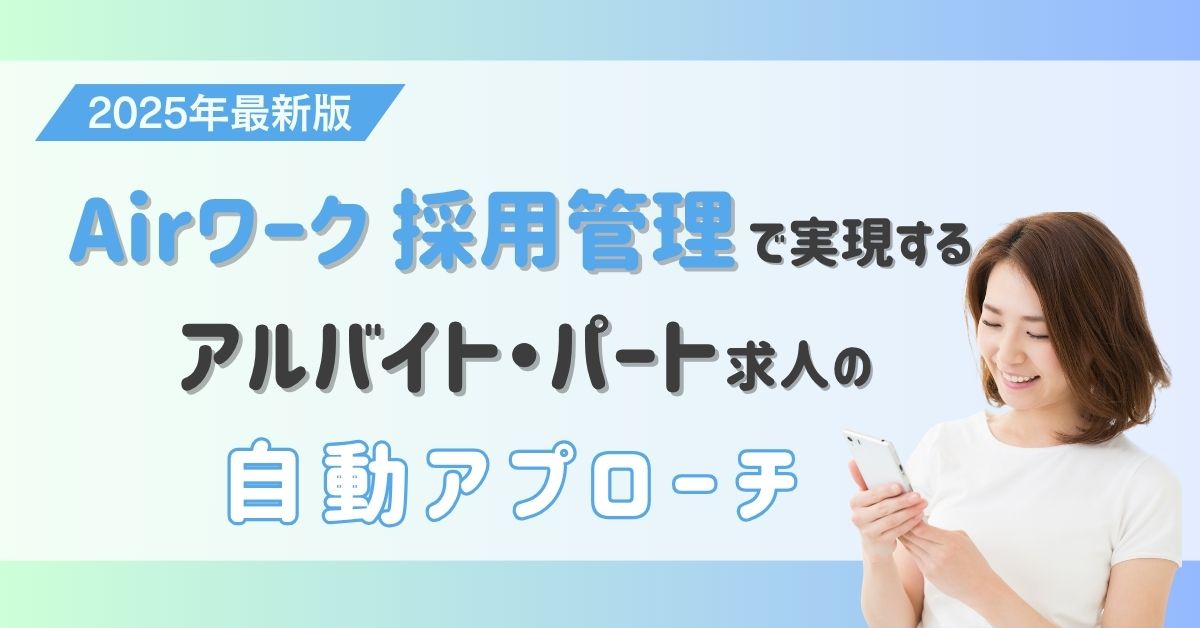 2025年最新版｜Airワーク 採用管理で実現するアルバイト・パート求人の自動アプローチ