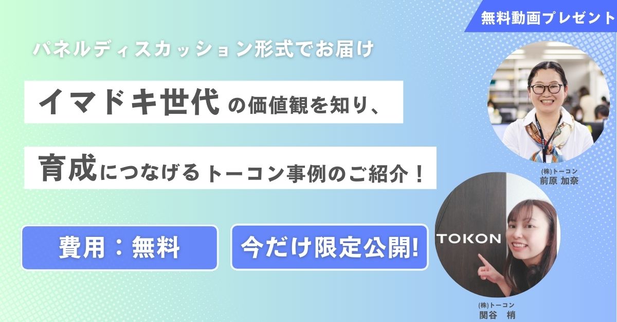 【無料動画プレゼント】イマドキ世代の価値観を知り、育成につなげるトーコン事例のご紹介!