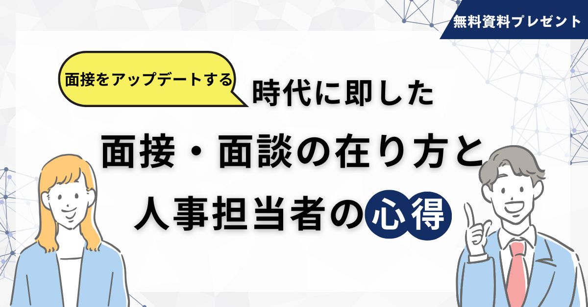 【無料ダウンロード】面接をアップデートする～時代に即した面接・面談の在り方と人事担当者の心得～