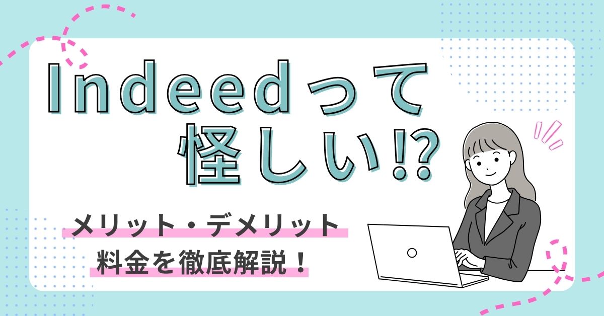 Indeed（インディード）って怪しい！？メリット・デメリットや料金を徹底解説！