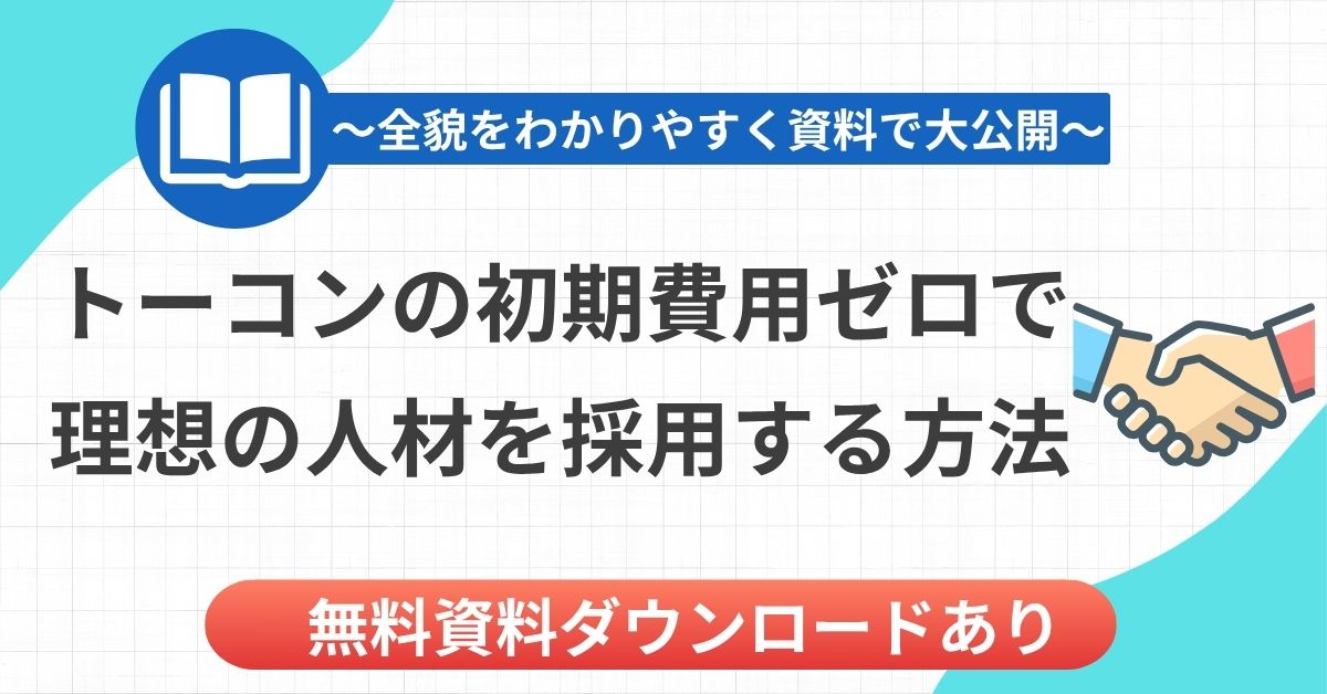 【無料ダウンロード】トーコンの初期費用ゼロで理想の人材を採用する方法~全貌を大公開~