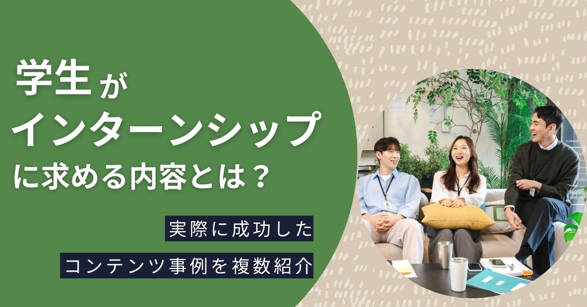 学生がインターンシップに求める内容とは？【実際に成功したコンテンツ事例を複数紹介】