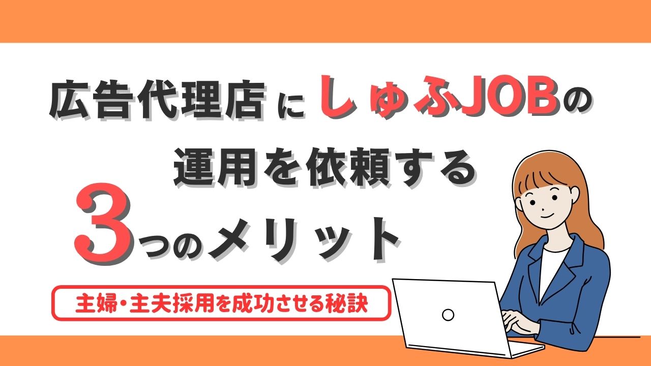 広告代理店にしゅふJOBの運用を依頼する3つのメリット｜主婦・主夫採用を成功させる秘訣