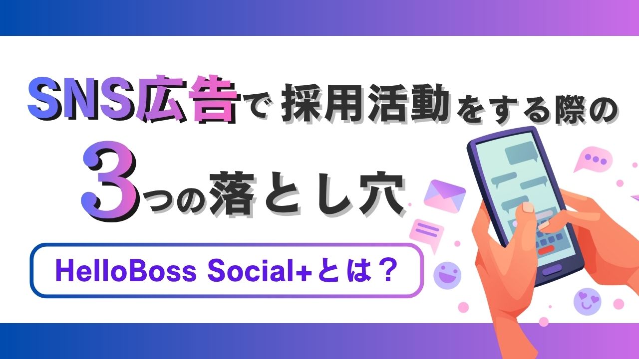 SNS広告で採用活動をする際の3つの落とし穴！HelloBoss Social+とは？