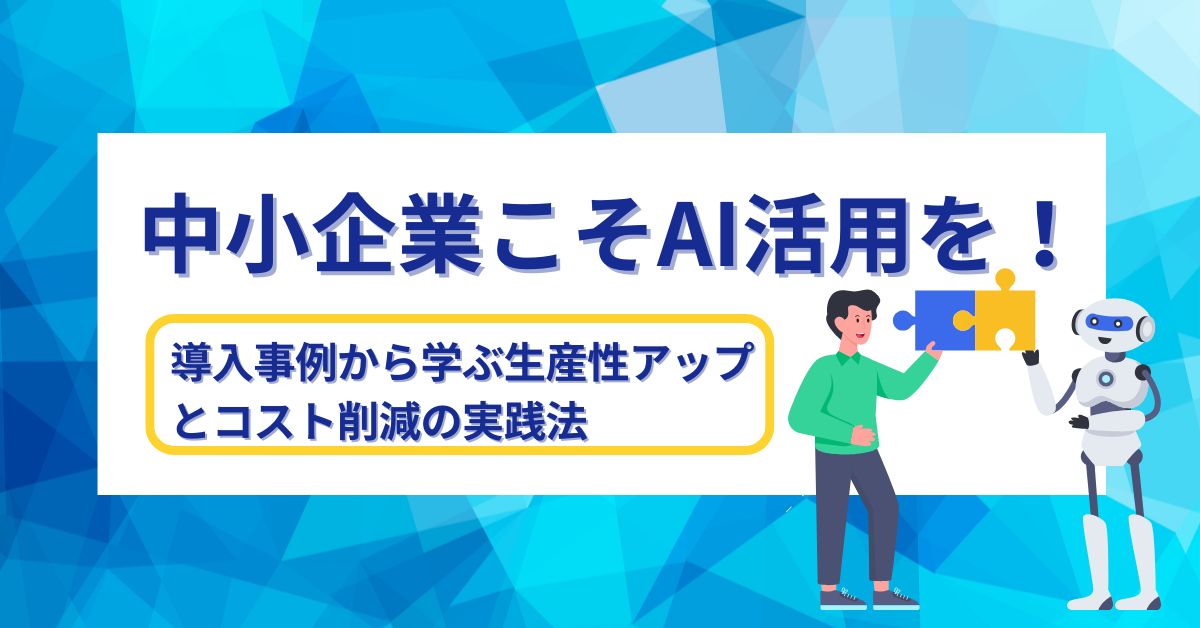 中小企業こそAI活用を！導入事例から学ぶ生産性アップとコスト削減の実践法